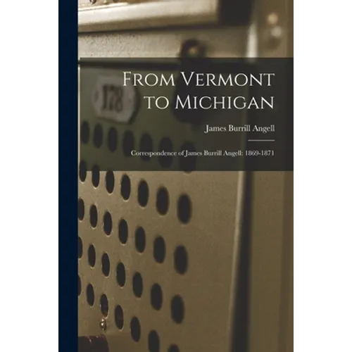 From Vermont to Michigan; Correspondence of James Burrill Angell: 1869-1871