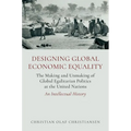 Designing Global Economic Equality: The Making and Unmaking of Global Egalitarian Politics at the United Nations: An Intellectual History
