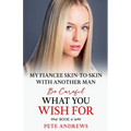 My Fiancee Skin-To-Skin With Another Man - Be Careful What You Wish For Book 4
