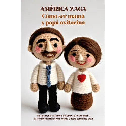 Como ser mamá y papá oxitocina: De la carencia al amor, del estrés a la conexión, tu transformación como mamá y papá comienza aquí