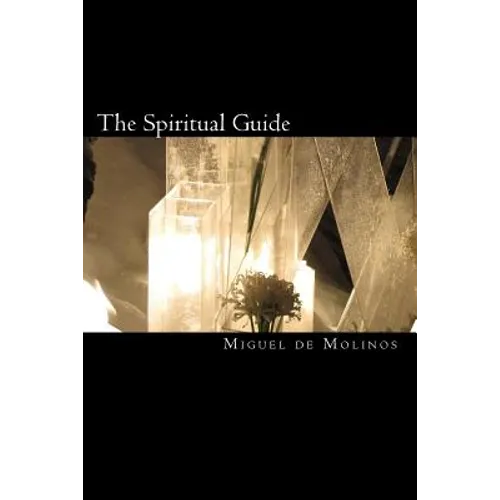 The Spiritual Guide: The Spiritual Guide which Disentangles the Soul, and Brings it by the Inward Way to the Getting of Perfect Contemplati