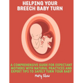 Helping Your Breech Baby Turn: A Comprehensive Guide for Expectant Mothers with Natural Practices and Expert Tips to Safely Turn Your Baby