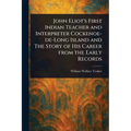 John Eliot's First Indian Teacher and Interpreter Cockenoe-de-Long Island and The Story of His Career From the Early Records