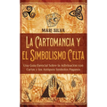 La cartomancia y el simbolismo celta: Una guía esencial sobre la adivinación con cartas y los antiguos símbolos paganos