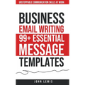 Business Email Writing: 99+ Essential Message Templates Unstoppable Communication Skills at Work