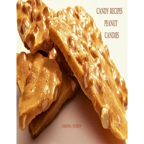 Candy Recipes, Peanut Candies: 41 Different Recipes, 15 Peanut Brittle, 20 Peanut Butter, 1 Ice Cream Topping, 5 Coated Nuts