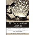 No Entierres tus Sueños: Desvela la programación, las creencias, las lealtades inconscientes, la sombra, y vive tu vida, no la de otros.
