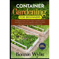 Container Gardening for Beginners: The Beginner's Guide to Start a Thriving Organic Vegetable Garden in a Raised Bed. Grow Vegetables Garden and Eat h