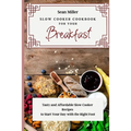 Slow Cooker Cookbook for Your Breakfast: Tasty and Affordable Slow Cooker Recipes to Start Your Day with the Right Foot
