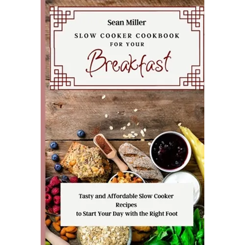 Slow Cooker Cookbook for Your Breakfast: Tasty and Affordable Slow Cooker Recipes to Start Your Day with the Right Foot