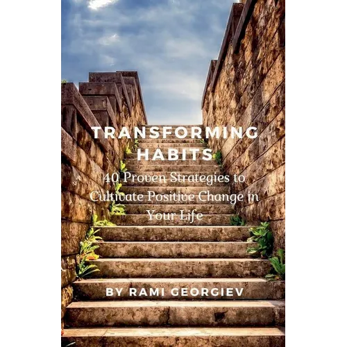 Transforming Habits: 40 Proven Strategies to Cultivate Positive Change in Your Life