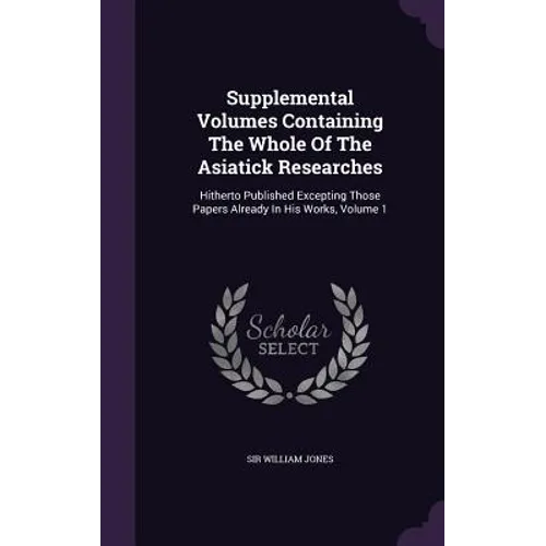 Supplemental Volumes Containing The Whole Of The Asiatick Researches: Hitherto Published Excepting Those Papers Already In His Works, Volume 1