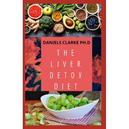 The Liver Detox Diet: Proven Diet Plan for Liver Cleanse, Detox & Reverse Fatty Liver (Includes Recipes and Cookbook)