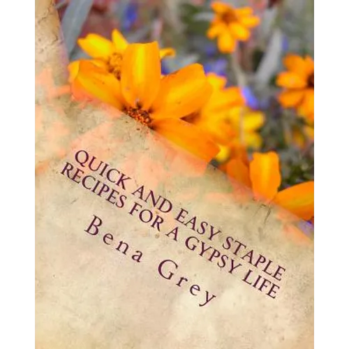 Quick and Easy Staple Recipes for a Gypsy Life: Concoctions to help you make a fantastic meal in a pinch, for a few or many!