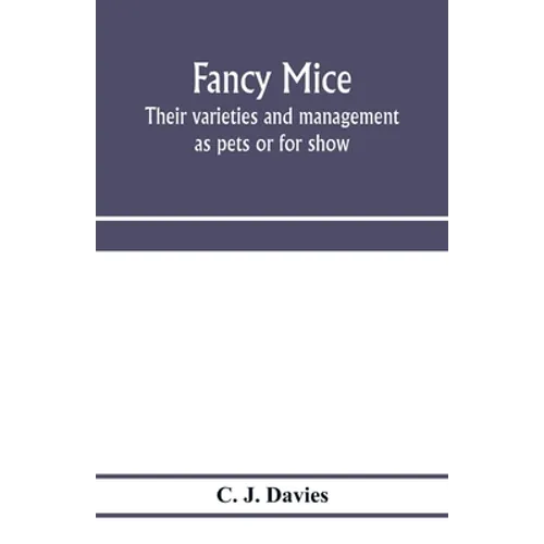 Fancy mice, their varieties and management as pets or for show, including the latest scientific information as to breeding for colour
