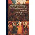 Obras Históricas De Don Fernando De Alva Ixtlilxochitl, Volumes 1-2...