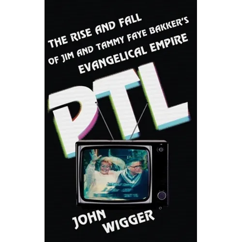 PTL: The Rise and Fall of Jim and Tammy Faye Bakker's Evangelical Empire