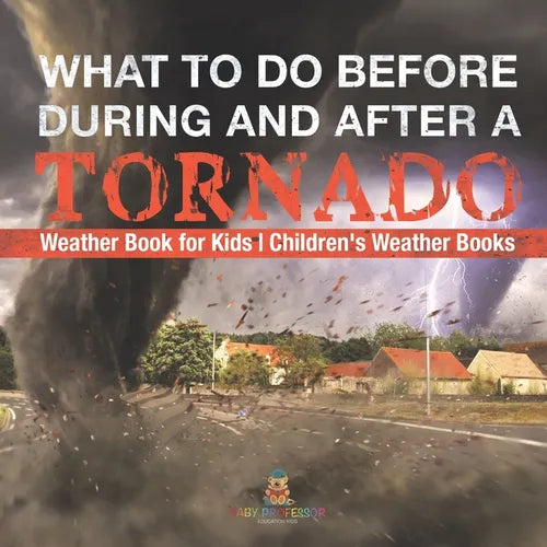 What To Do Before, During and After a Tornado - Weather Book for Kids Children's Weather Books