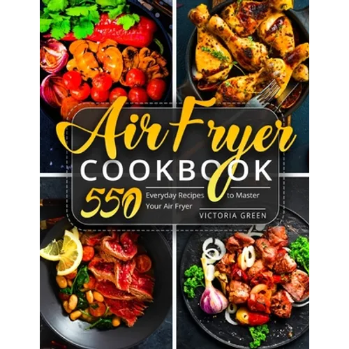Air Fryer Cookbook: 550 Everyday Recipes to Master Your Air Fryer