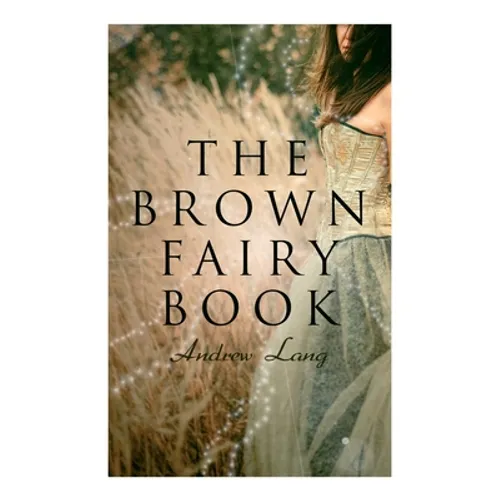 The Brown Fairy Book: 32 Enchanted Tales of Fantastic & Magical Adventures, Sttories from American Indians, Australian Bushmen and African Kaffirs
