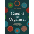Gandhi the Organiser. How he shaped a nationwide rebellion: India 1915-1922