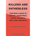 Killers Are Fatherless: The Real Cause Of School Shootings, Serial Killings, And Gang Murders