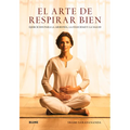 El Arte de Respirar Bien: Ejercicios Para La Armonía, La Felicidad Y La Salud