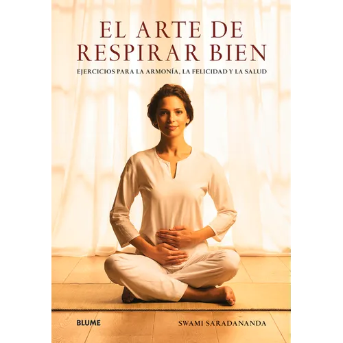 El Arte de Respirar Bien: Ejercicios Para La Armonía, La Felicidad Y La Salud