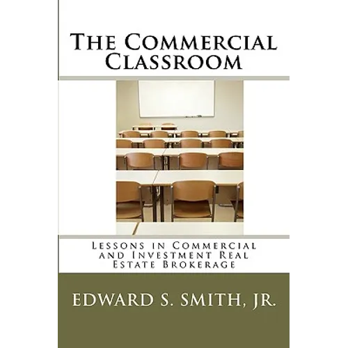 The Commercial Classroom: Lessons in Commercial and Investment Real Estate Brokerage
