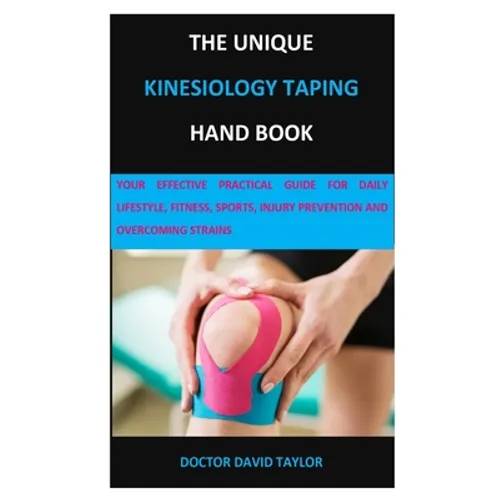 The Unique Kinesiology Taping Hand Book: Your Effective Practical Guide for Daily Lifestyle, Fitness, Sports, Injury Prevention and Overcoming Strains