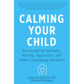 Calming Your Child: De-Escalating Tantrums, Anxiety, Aggression, and Other Challenging Behaviors