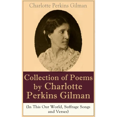 A Collection of Poems by Charlotte Perkins Gilman (In This Our World, Suffrage Songs and Verses)
