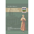 Official History of the Ministry of Munitions Volume I: Industrial Mobilizations, 1914-15