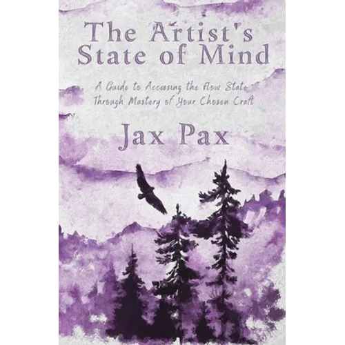 The Artist's State of Mind: A Guide to Accessing the Flow State Through Mastery of Your Chosen Craft
