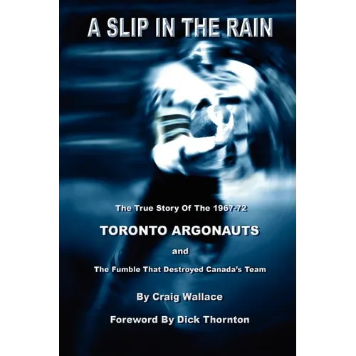 A Slip in the Rain, the True Story of the 1967-72 Toronto Argonauts and the Fumble That Killed Canada's Team