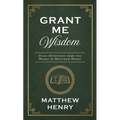 Grant Me Wisdom: Daily Devotions from the Works of Matthew Henry