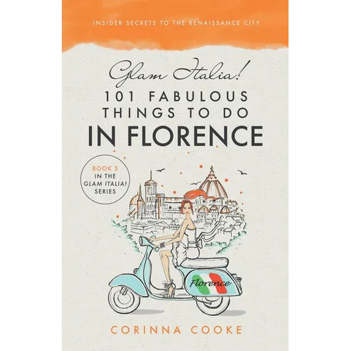 Glam Italia! 101 Fabulous Things To Do In Florence: Insider Secrets To The Renaissance City