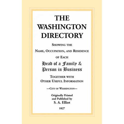 The Washington [DC] Directory, 1827: Showing the Name, Occupation, and Residence of Each Head of Family and Person in Business Together with Other Use