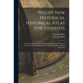 Philips' New Historical Historical Atlas for Students: a Series 69 Plates Containing Coloured Maps and Diagrams, With an Introduction Illustrated by 4
