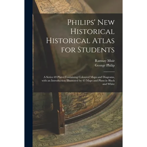 Philips' New Historical Historical Atlas for Students: a Series 69 Plates Containing Coloured Maps and Diagrams, With an Introduction Illustrated by 4
