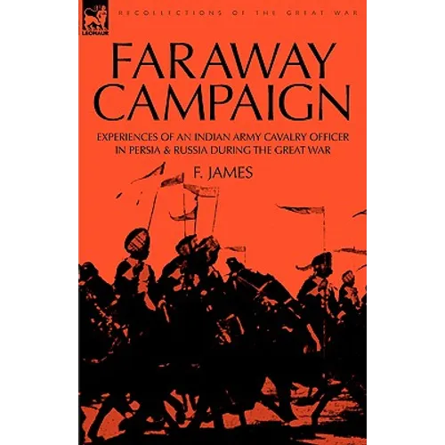 Faraway Campaign: Experiences of an Indian Army Cavalry Officer in Persia & Russia During the Great War