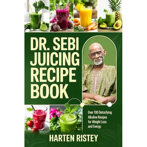 Dr. Sebi Juicing Recipe Book: Over 100 Detoxifying Alkaline Juice Recipes for Weight Loss and Energy