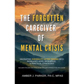 The Forgotten Caregiver of Mental Crisis: Navigating Suicidality After Trauma with Increased Hope, Resilience, & Practical Strategies