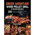 Green Mountain Wood Pellet Grill Cookbook: 300 Foolproof, Quick & Easy Recipes for your Outdoor Grill