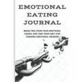 Emotional Eating Journal: Break Free from Your Emotional Chains, and Take Your First Step Towards Emotional Freedom