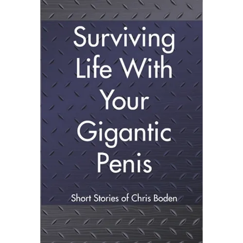 Surviving Life With Your Gigantic Penis: Short Stories of Christopher Boden