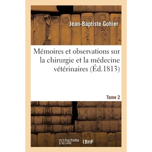 Mémoires Et Observations Sur La Chirurgie Et La Médecine Vétérinaires. Tome 2
