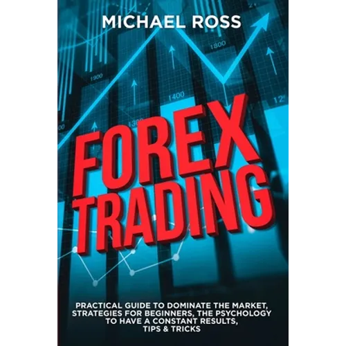 Forex Trading: PRACTICAL GUIDE to Dominate the Market: Strategies for Beginners, the Psychology to have a constant Results, Tips & Tricks