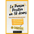 La Pensée Positive en 30 Jours: Manuel Pratique pour Penser Positivement, Former votre Critique Intérieur, Arrêter la Réflexion Excessive et Changer v