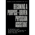 Becoming A Purpose-Driven Physician Assistant: A helpful and entertaining guide to making the most of your career